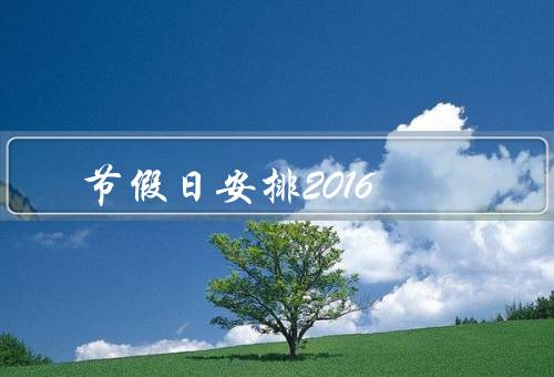 节假日安排2016，春节假期／清明节假期／劳动节假期