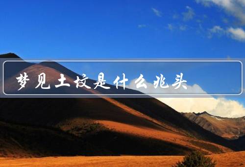 梦见土坟是什么兆头（土坟的象征意义、不祥的预兆、提醒和寓意）