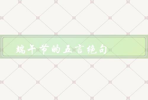 端午节的五言绝句（端午节的起源／龙舟竞渡的习俗／吃粽子的习俗）