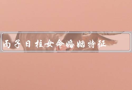 丙子日柱女命婚姻特征，内心独立、浪漫、事业与婚姻的平衡
