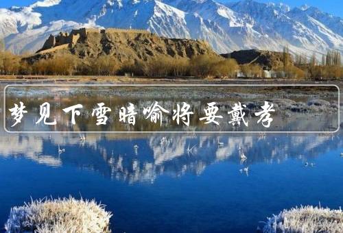 梦见下雪暗喻将要戴孝，孝顺的意义／家庭关系的重要性／生命的无常