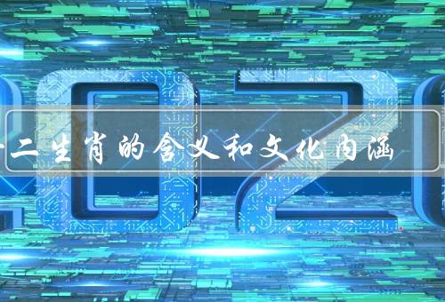十二生肖的含义和文化内涵，龙／鼠／虎