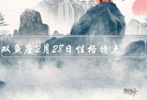 双鱼座2月28日性格特点，善解人意／浪漫理想主义
