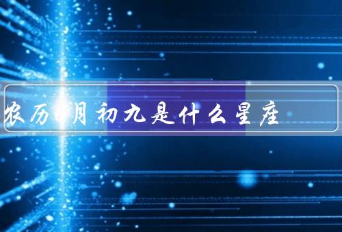 农历6月初九是什么星座（特点、农历6月初九、优点和缺点）