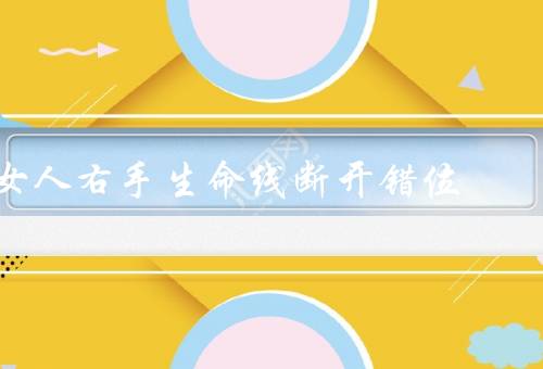 女人右手生命线断开错位，断开、错位、保持身体健康