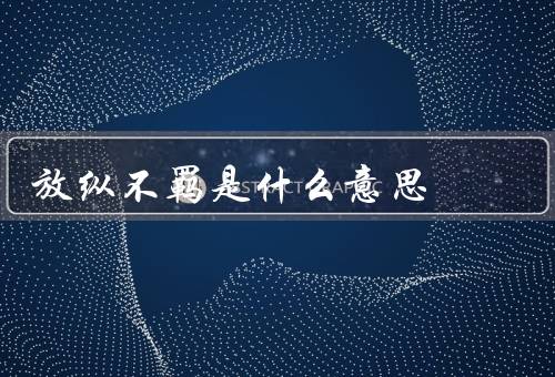 放纵不羁是什么意思（危害／适度放纵的重要性）