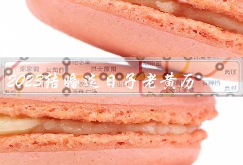 2023结婚选日子老黄历（黄道吉日／四季宜嫁／避忌日期）