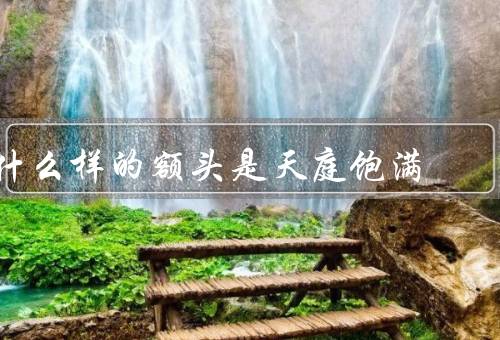 什么样的额头是天庭饱满，宽广、丰满、线条流畅
