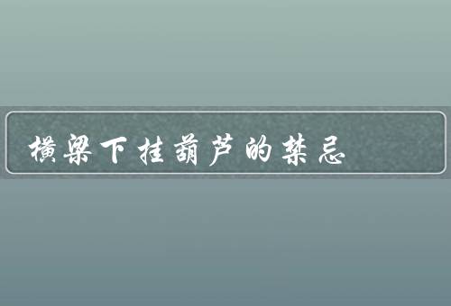 横梁下挂葫芦的禁忌，传统禁忌／风水讲究／避免解决方案