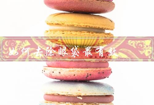 如何去除眼袋最有效（有效／热敷／饮食调理）