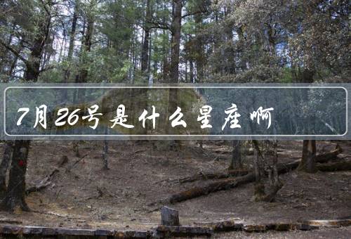 7月26号是什么星座啊（特点、爱情观、职业选择）