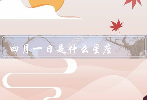 四月一日是什么星座（个性特点／事业与工作／爱情与婚姻）
