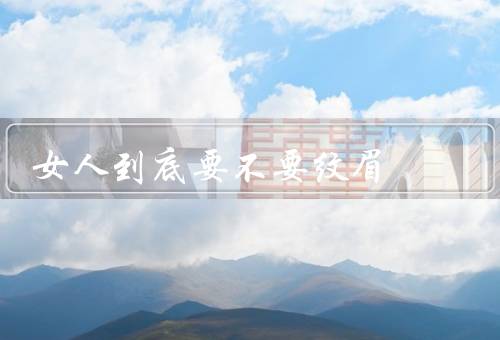 女人到底要不要纹眉，个人审美观点、自信心、维护个人形象