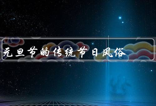 元旦节的传统节日风俗（贴春联、放鞭炮、走亲访友）
