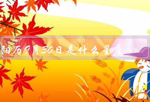 阳历9月30日是什么星座（特点／爱情观／事业发展）