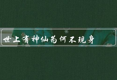 世上有神仙为何不现身，神仙不需要与人类接触、导致混乱和依赖