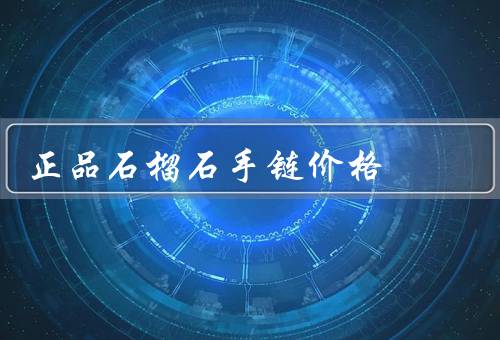 正品石榴石手链价格，市场供求关系／石榴石质量／品牌与渠道