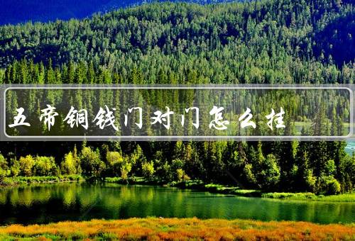 五帝铜钱门对门怎么挂（铜钱的选择／挂法／注意事项）