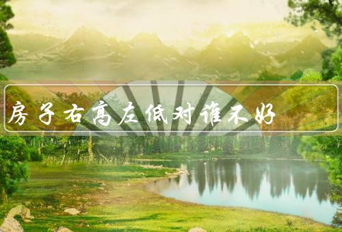 房子右高左低对谁不好，视觉上的不平衡、房屋结构的不稳定