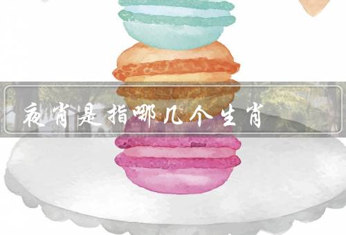 夜肖是指哪几个生肖（鼠、牛、虎）