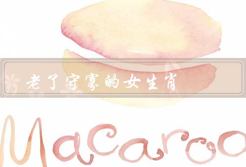 老了守寡的女生肖，青春岁月、坚强与努力、积极向上