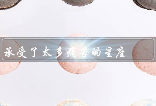 承受了太多痛苦的星座，巨蟹座／双鱼座／天蝎座
