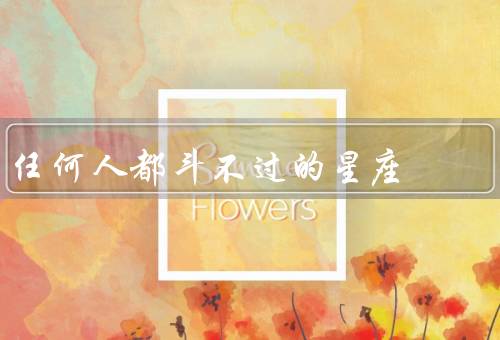 任何人都斗不过的星座，狮子座／天蝎座／摩羯座