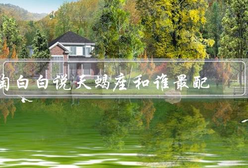 陶白白说天蝎座和谁最配（共同点／互补性／相互支持）