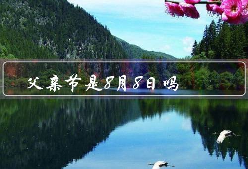 父亲节是8月8日吗（父亲节的由来／为什么8月8日？）
