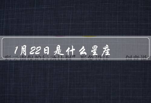1月22日是什么星座，水瓶座的特点／出生的人的特点／运势