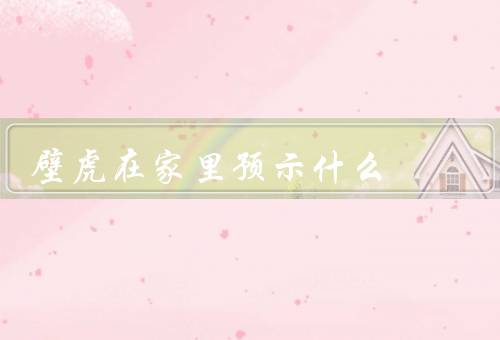 壁虎死在家里预示什么，家庭运势不稳定、预示着不祥的事情即将发生