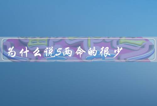 为什么说5两命的很少，家庭背景、教育水平、人际关系