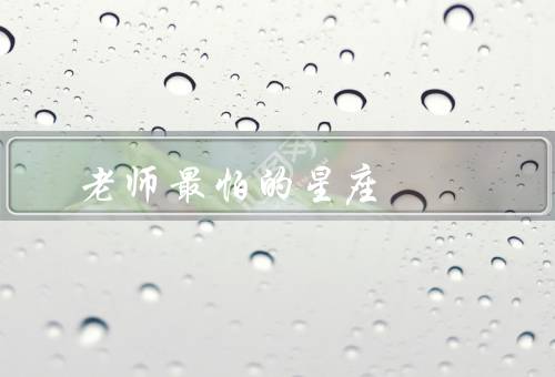 老师最怕的五大星座（处女座、双子座、射手座）