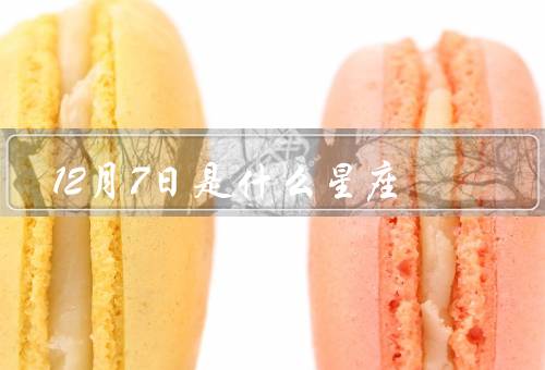 12月7日是什么星座（性格特点／事业与事业／爱情与婚姻）