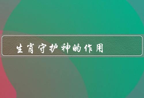 生肖守护神的作用，起源／作用／如何与建立联系