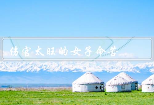 伤官太旺的女子命苦，命局不稳定、感情不顺利、事业困难重重