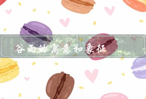 谷雨的寓意和象征，寓意、象征、总结