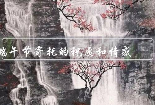 端午节寄托的祝愿和情感，由来／祝愿／情感