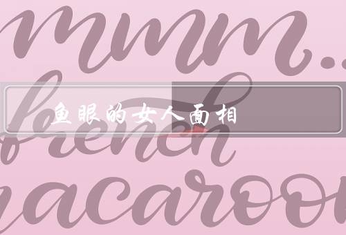 死鱼眼的女人面相，特征、性格特点、影响