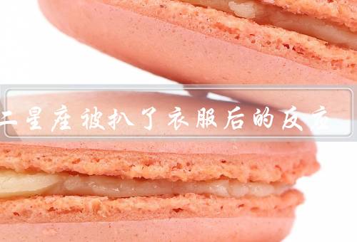 十二星座被扒了衣服后的反应，白羊座／金牛座／双子座