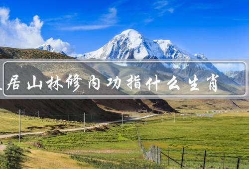 盘居山林修内功指什么生肖，鼠、牛、虎
