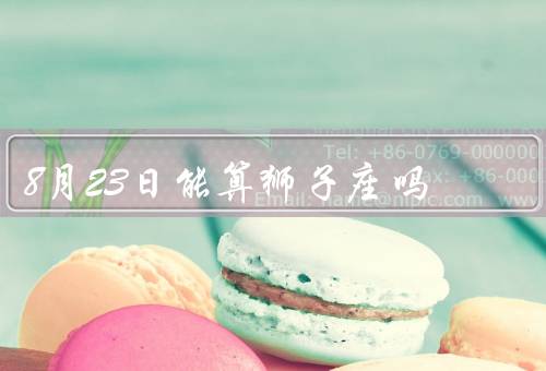 8月23日能算狮子座吗，星座的起源／狮子座的特点