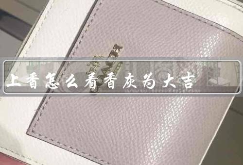 上香怎么看香灰为大吉（正常状态／凹凸不平的状态／完全燃尽的状态）