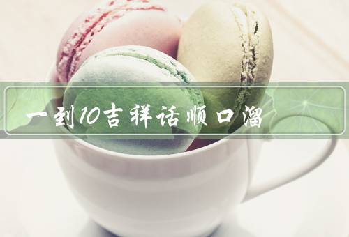 一到10吉祥话顺口溜，一（yī）／二（èr）／三（sān）