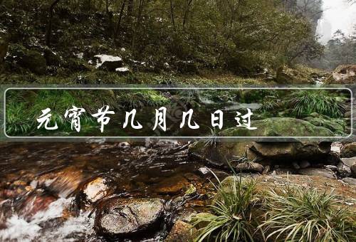 元宵节几月几日过（由来／习俗／意义）