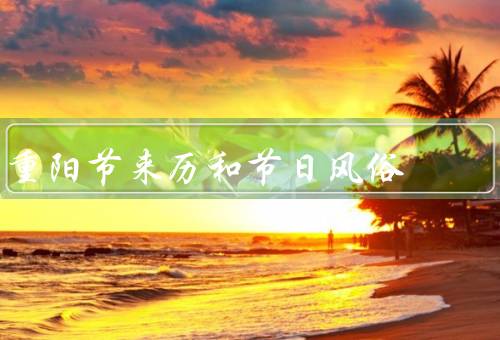 重阳节来历和节日风俗（来历／节日风俗／现代意义）