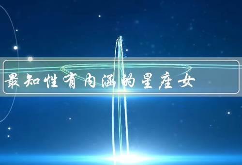 最知性有内涵的星座女（深思熟虑、独立自主、温文尔雅）