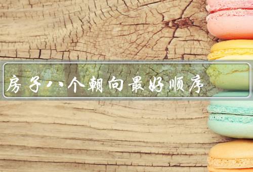 房子八个朝向最好顺序风水（正南朝向／正北朝向／东南朝向）