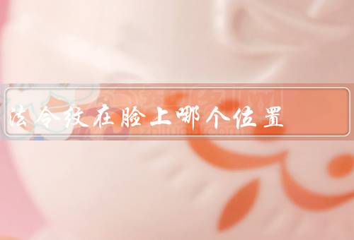法令纹在脸上哪个位置，形成原因／位置／预防和改善