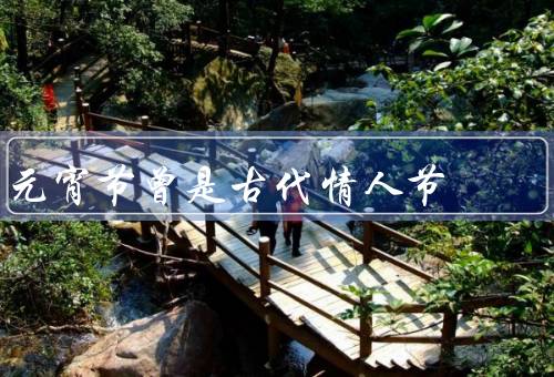 元宵节曾是古代情人节，起源／传统活动／现代意义